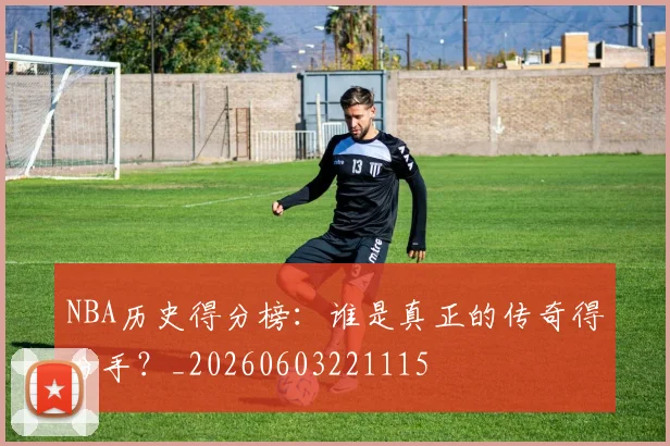 NBA历史得分榜:谁是真正的传奇得分手?_20260603221115
