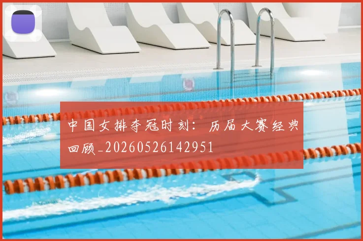 中国女排夺冠时刻:历届大赛经典回顾_20260526142951