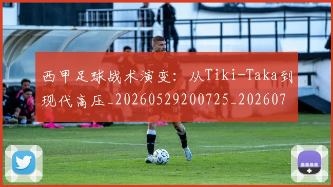 西甲足球战术演变:从Tiki-Taka到现代高压_20260529200725_20260703181927