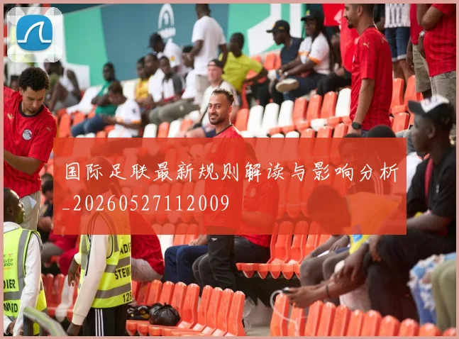 国际足联最新规则解读与影响分析_20260527112009
