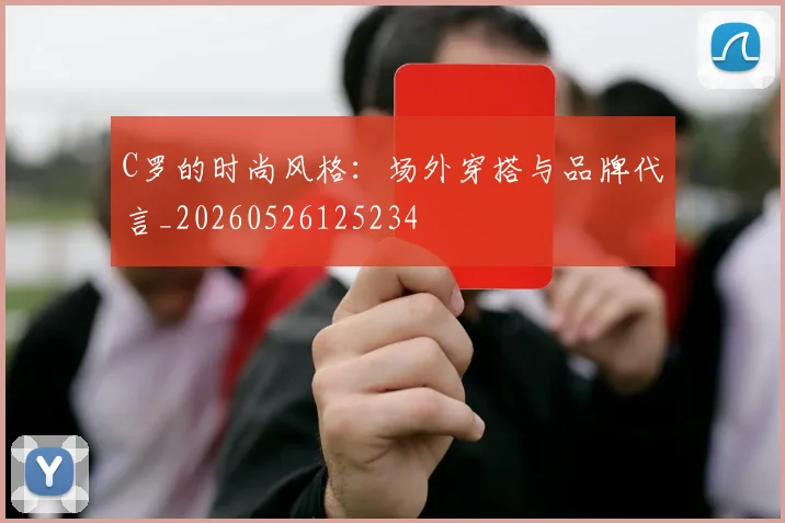 C罗的时尚风格:场外穿搭与品牌代言_20260526125234