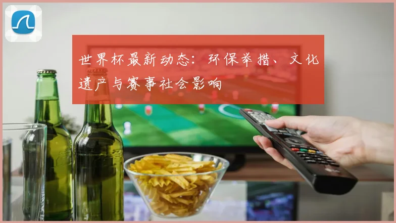 世界杯最新动态：环保举措、文化遗产与赛事社会影响