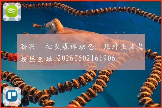 孙兴慜社交媒体动态：场外生活与粉丝互动_20260602161906