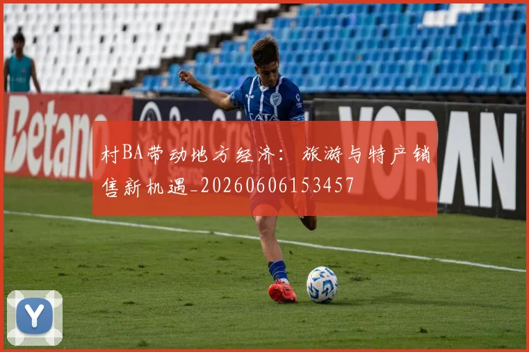 村BA带动地方经济:旅游与特产销售新机遇_20260606153457