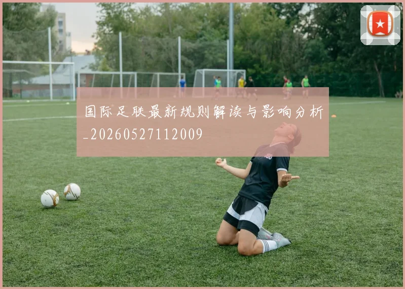 国际足联最新规则解读与影响分析_20260527112009