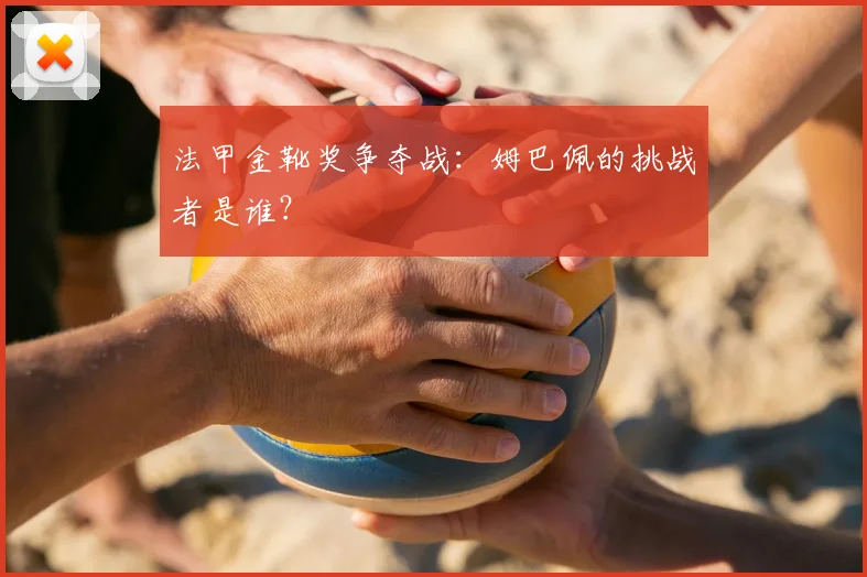 法甲金靴奖争夺战:姆巴佩的挑战者是谁?