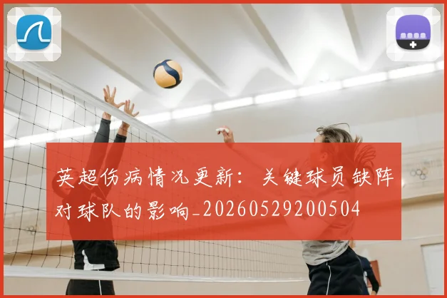 英超伤病情况更新：关键球员缺阵对球队的影响_20260529200504