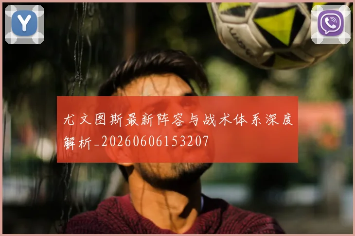 尤文图斯最新阵容与战术体系深度解析_20260606153207