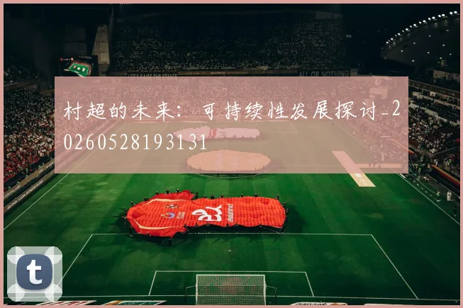 村超的未来：可持续性发展探讨_20260528193131