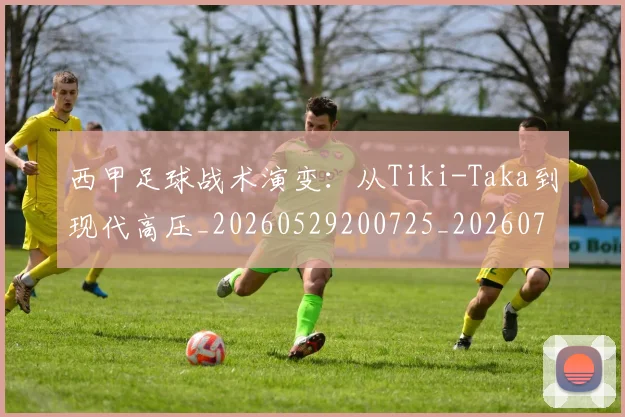 西甲足球战术演变：从Tiki-Taka到现代高压_20260529200725_20260703181927